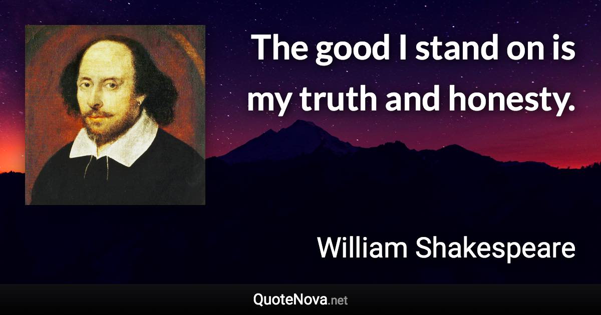 The good I stand on is my truth and honesty. - William Shakespeare quote