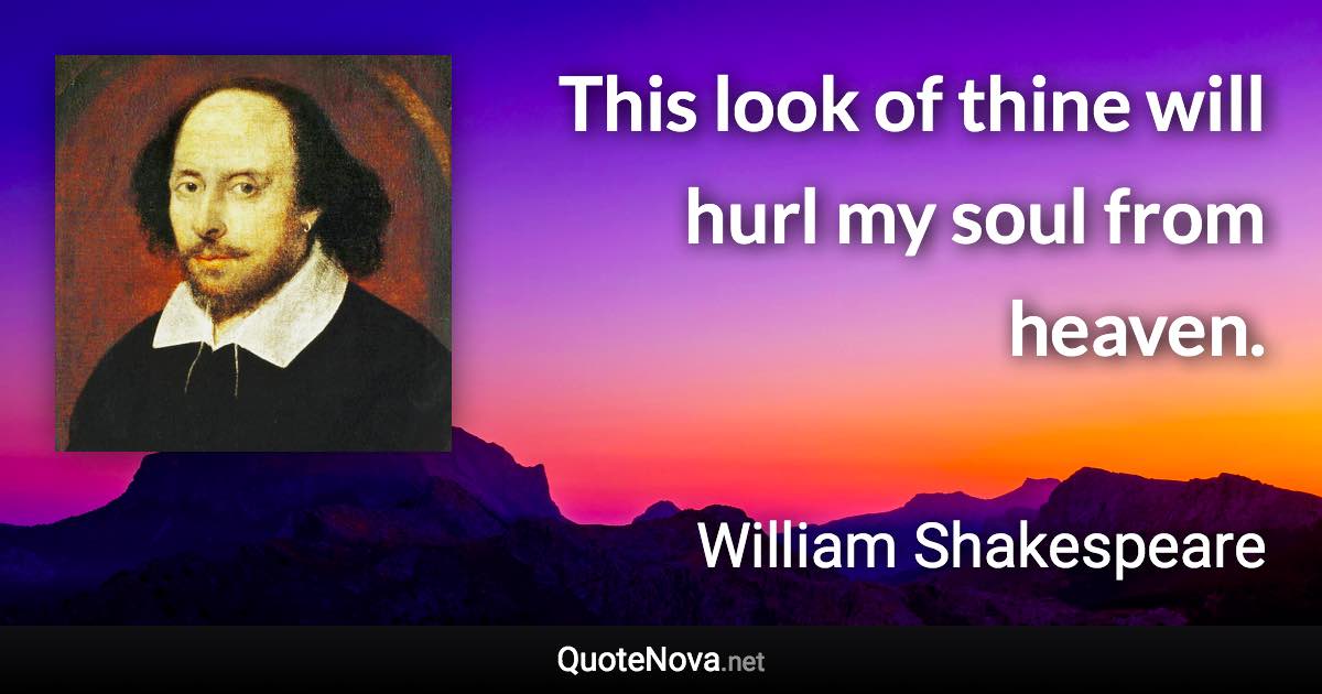 This look of thine will hurl my soul from heaven. - William Shakespeare quote