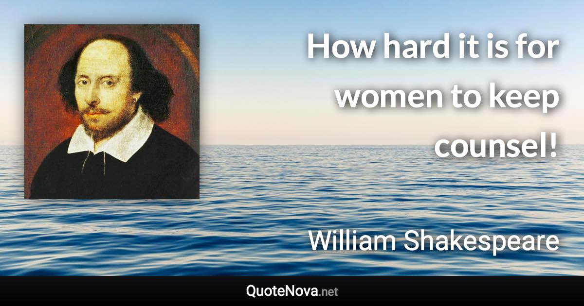 How hard it is for women to keep counsel! - William Shakespeare quote