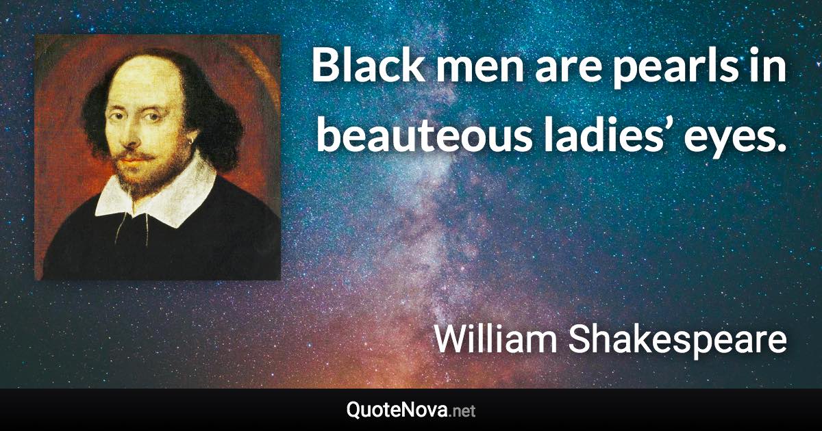 Black men are pearls in beauteous ladies’ eyes. - William Shakespeare quote