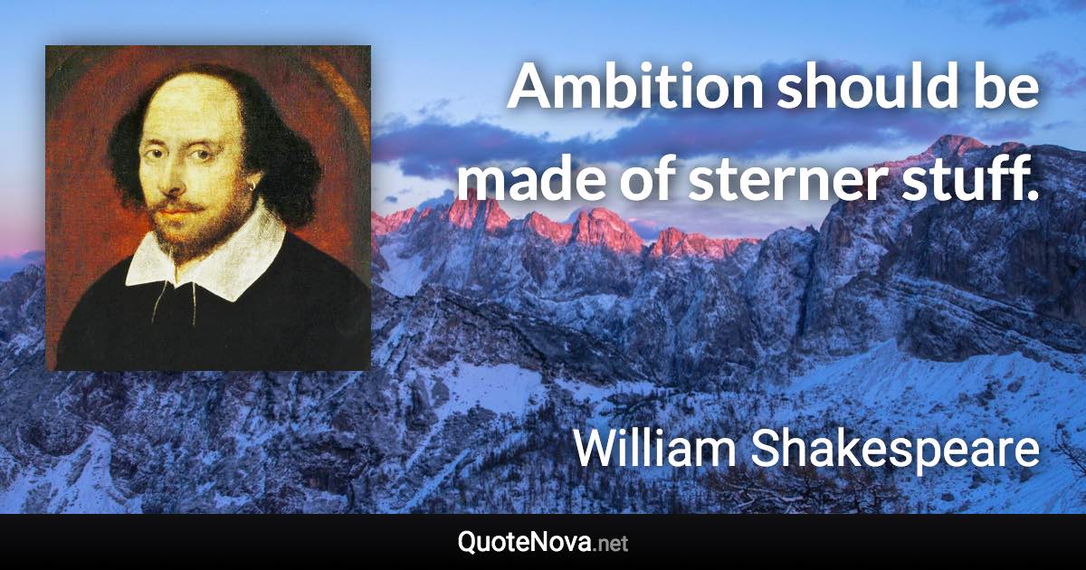 Ambition should be made of sterner stuff. - William Shakespeare quote