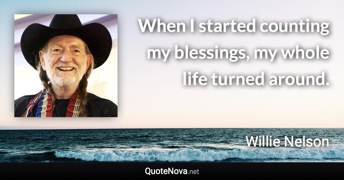 When I started counting my blessings, my whole life turned around. - Willie Nelson quote