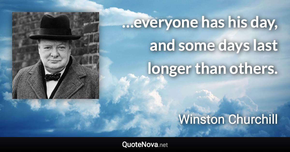 …everyone has his day, and some days last longer than others. - Winston Churchill quote