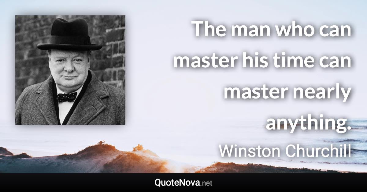 The man who can master his time can master nearly anything. - Winston Churchill quote