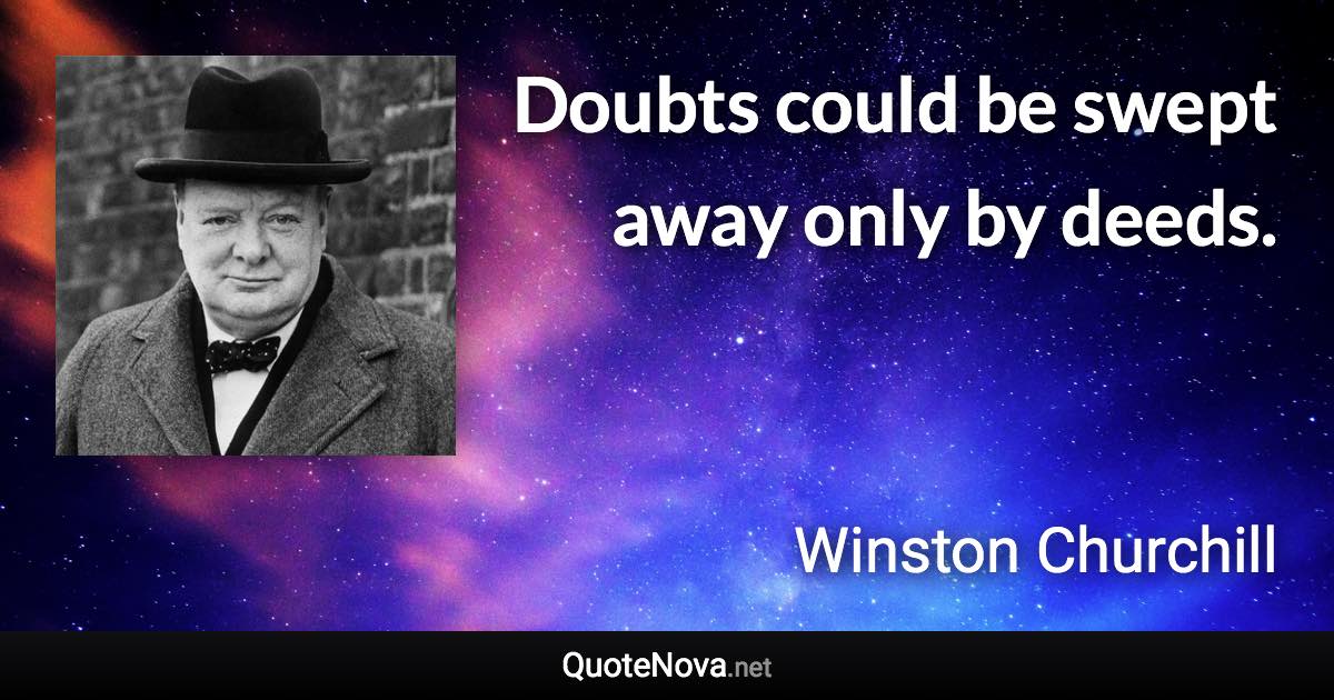 Doubts could be swept away only by deeds. - Winston Churchill quote