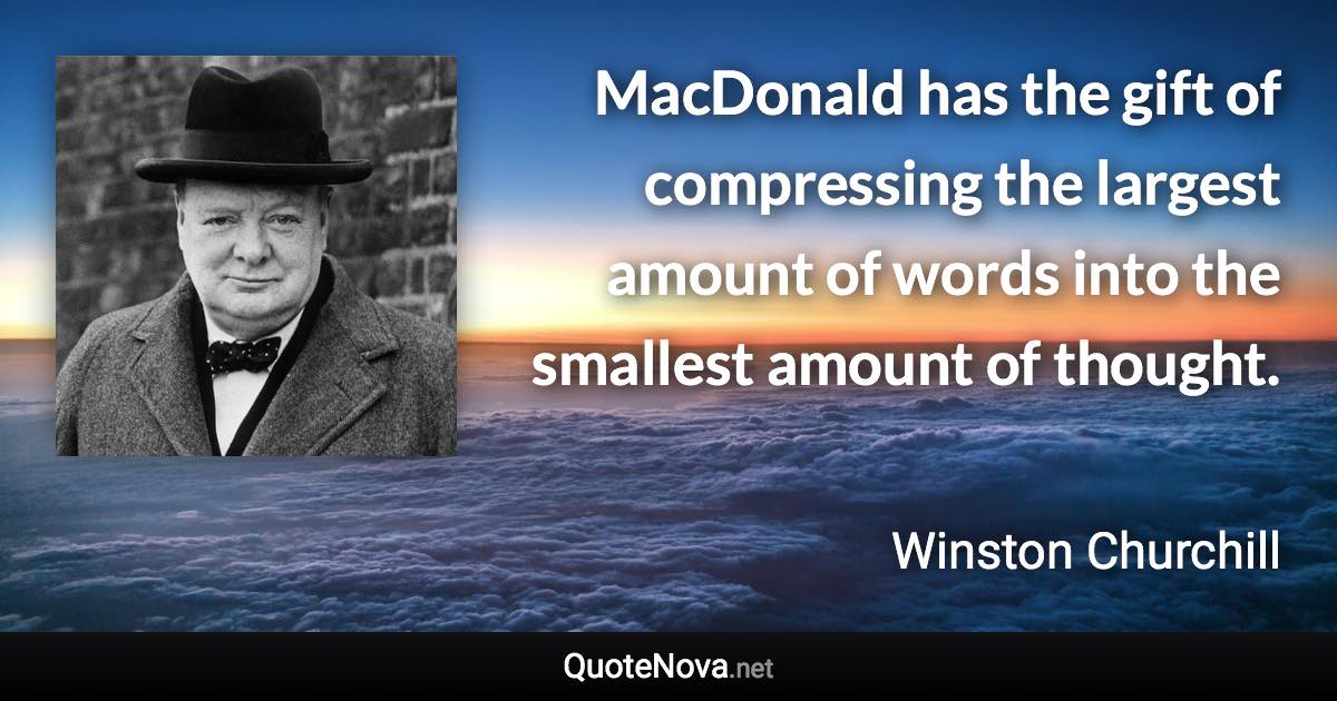 MacDonald has the gift of compressing the largest amount of words into the smallest amount of thought. - Winston Churchill quote