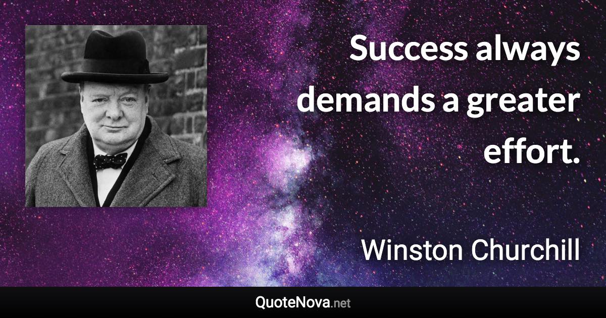 Success always demands a greater effort. - Winston Churchill quote