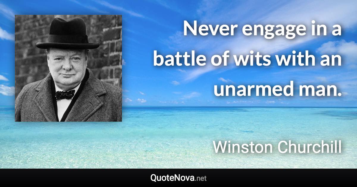 Never engage in a battle of wits with an unarmed man. - Winston Churchill quote