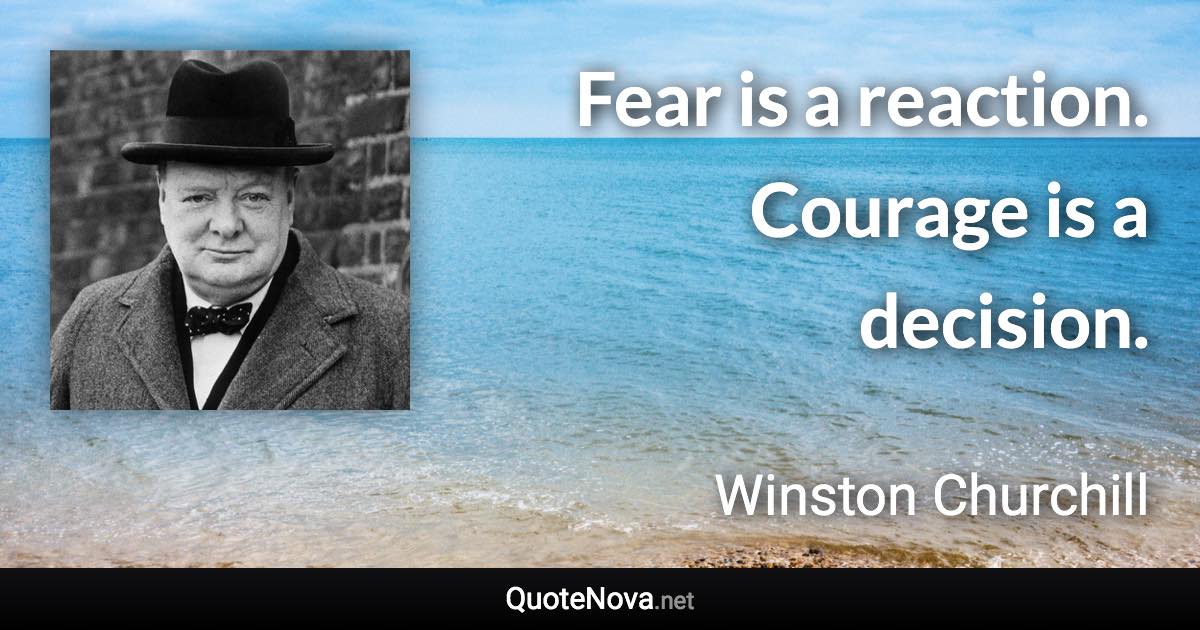 Fear is a reaction. Courage is a decision. - Winston Churchill quote