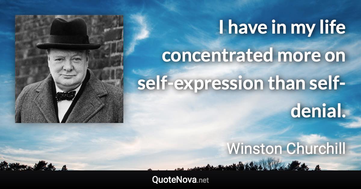 I have in my life concentrated more on self-expression than self-denial. - Winston Churchill quote