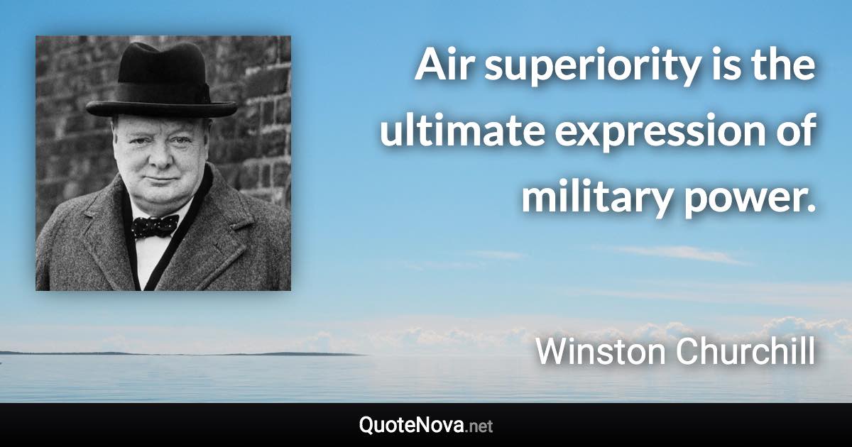 Air superiority is the ultimate expression of military power. - Winston Churchill quote