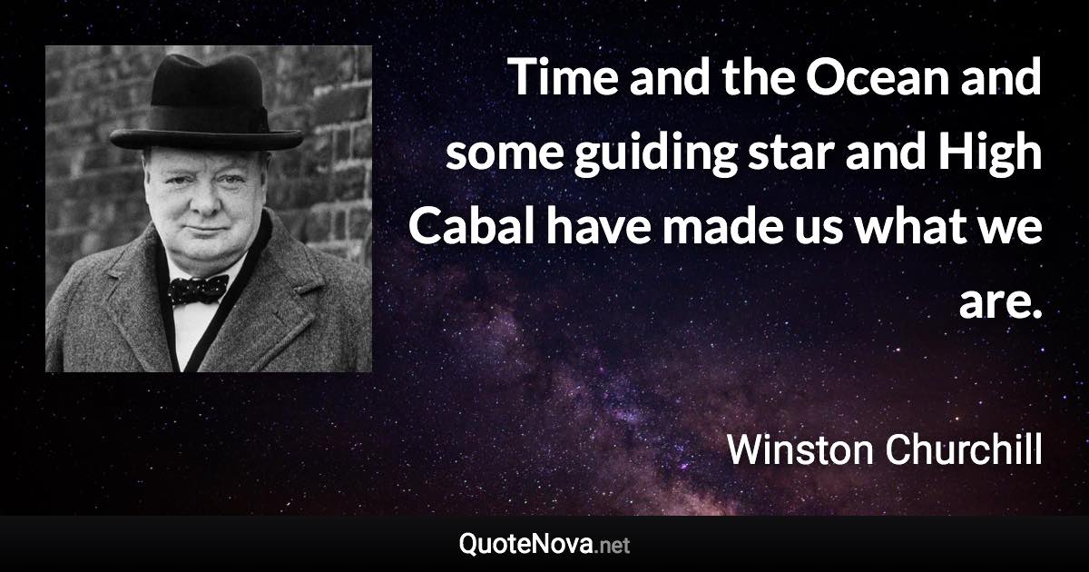 Time and the Ocean and some guiding star and High Cabal have made us what we are. - Winston Churchill quote