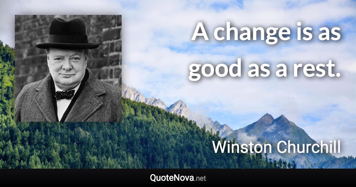 A change is as good as a rest. - Winston Churchill quote