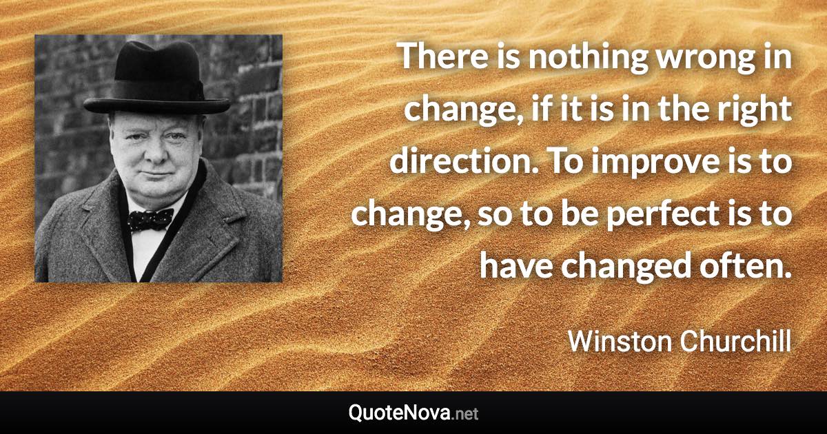 There is nothing wrong in change, if it is in the right direction. To improve is to change, so to be perfect is to have changed often. - Winston Churchill quote