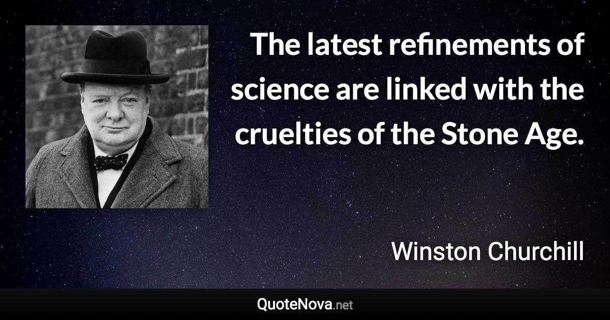 The latest refinements of science are linked with the cruelties of the Stone Age. - Winston Churchill quote