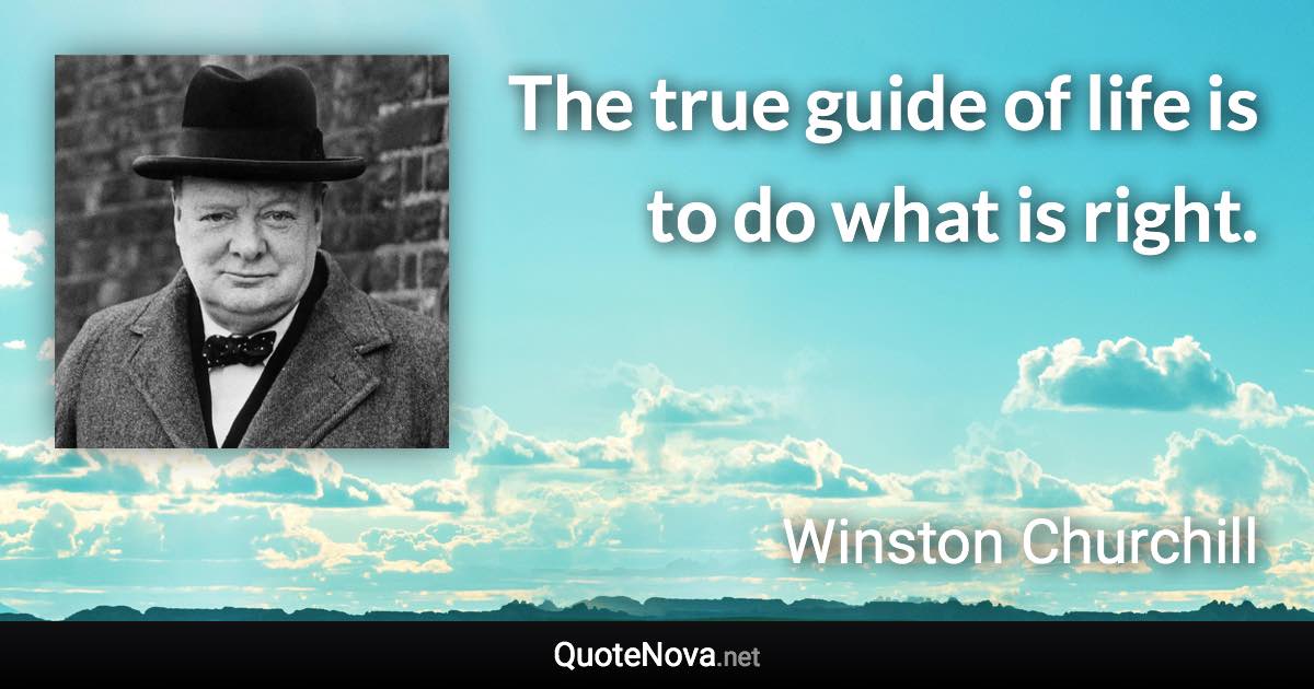 The true guide of life is to do what is right. - Winston Churchill quote