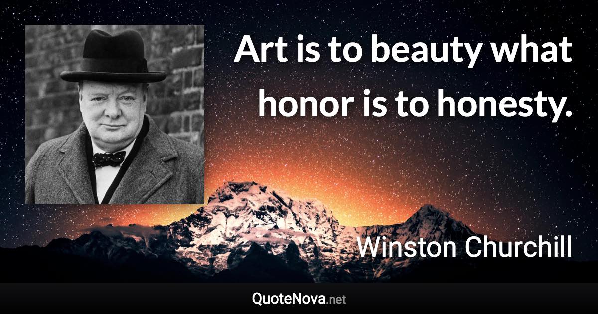 Art is to beauty what honor is to honesty. - Winston Churchill quote