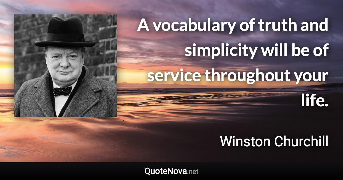 A vocabulary of truth and simplicity will be of service throughout your life. - Winston Churchill quote