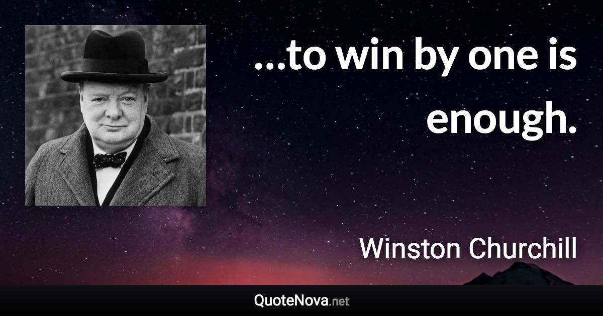 …to win by one is enough. - Winston Churchill quote