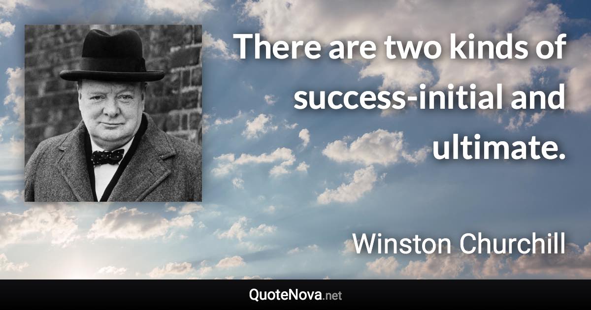 There are two kinds of success-initial and ultimate. - Winston Churchill quote