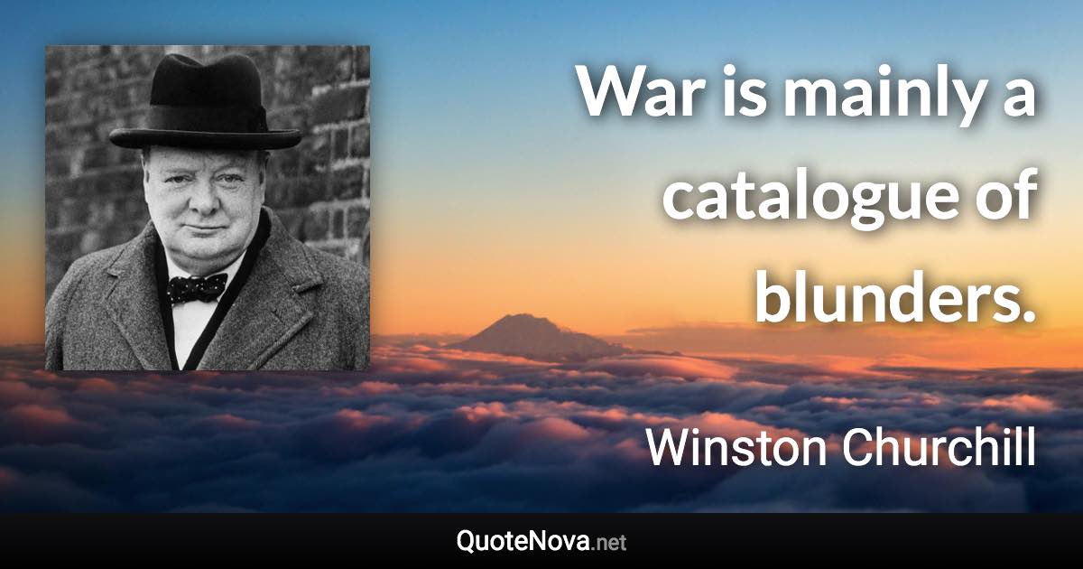 War is mainly a catalogue of blunders. - Winston Churchill quote