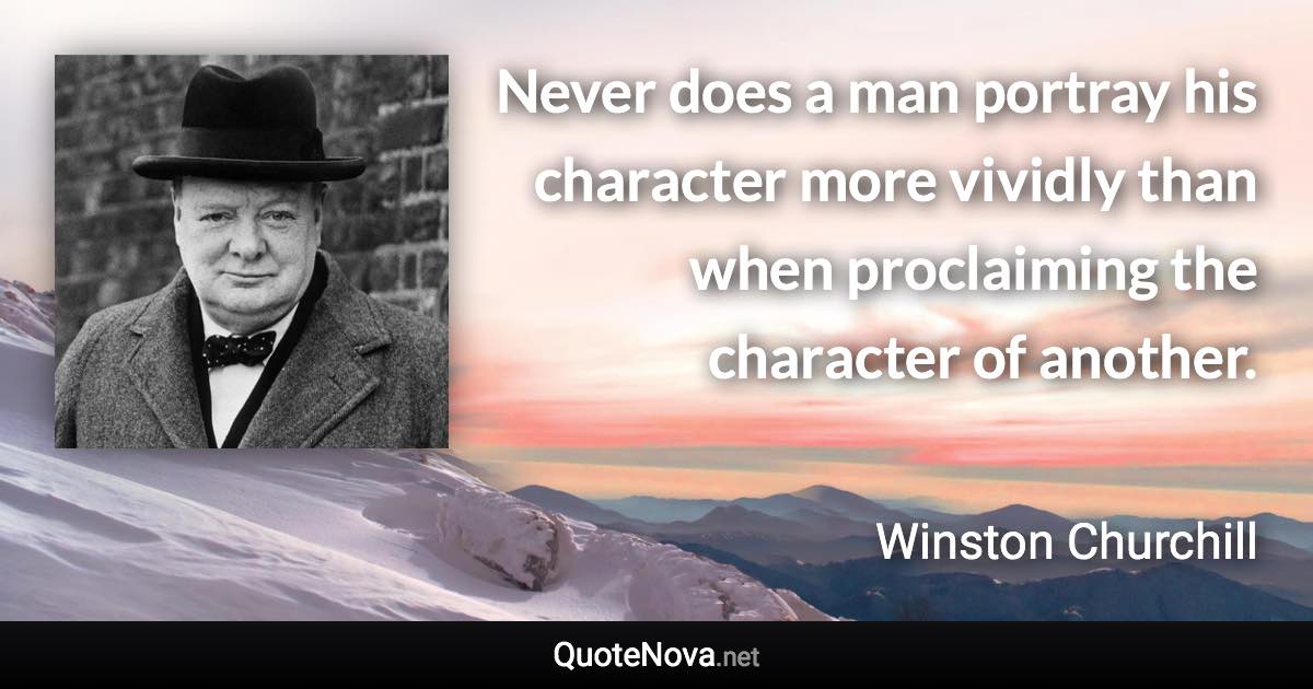 Never does a man portray his character more vividly than when proclaiming the character of another. - Winston Churchill quote