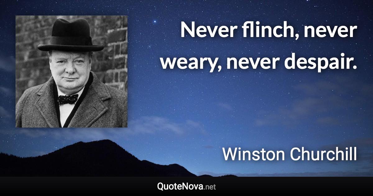Never flinch, never weary, never despair. - Winston Churchill quote