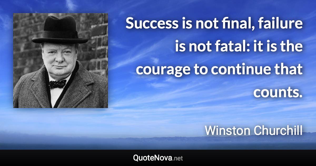 Success is not final, failure is not fatal: it is the courage to continue that counts. - Winston Churchill quote