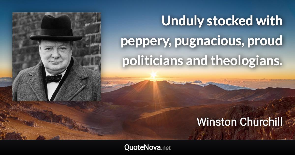 Unduly stocked with peppery, pugnacious, proud politicians and theologians. - Winston Churchill quote