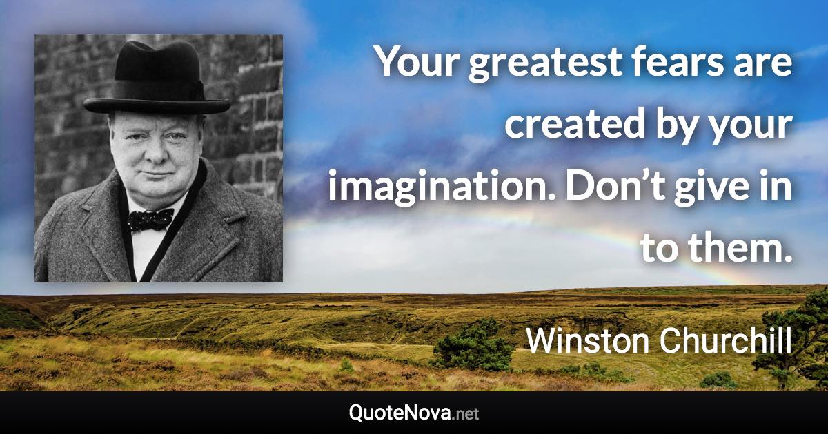 Your greatest fears are created by your imagination. Don’t give in to them. - Winston Churchill quote