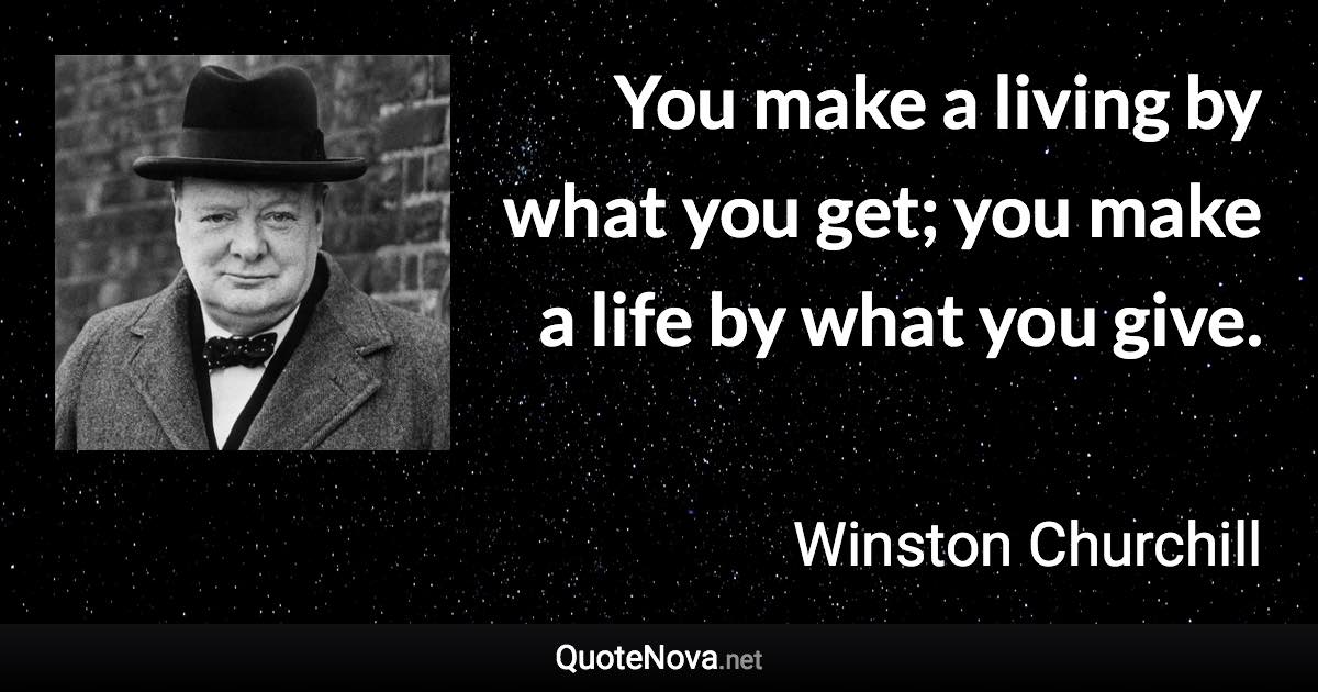 You make a living by what you get; you make a life by what you give. - Winston Churchill quote