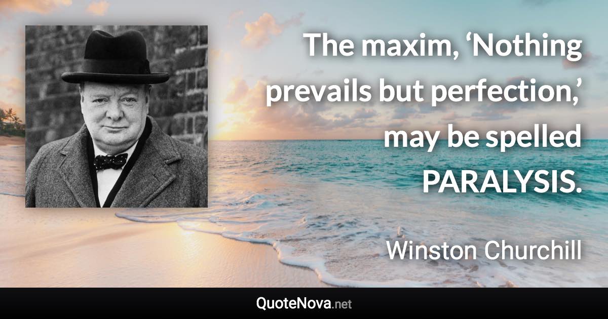 The maxim, ‘Nothing prevails but perfection,’ may be spelled PARALYSIS. - Winston Churchill quote
