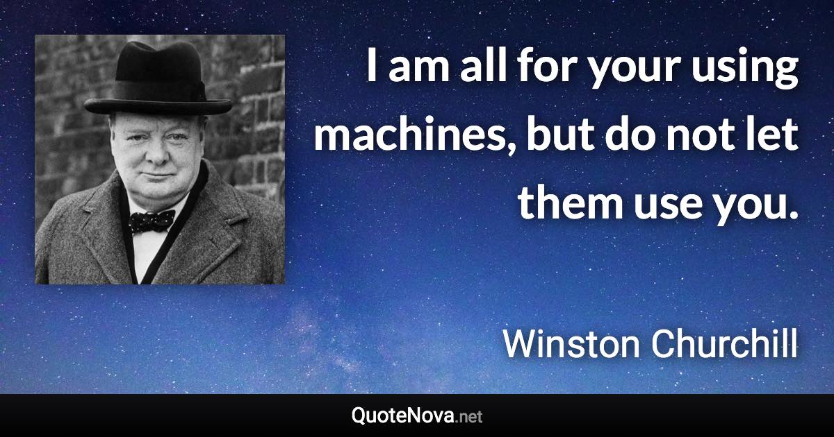 I am all for your using machines, but do not let them use you. - Winston Churchill quote