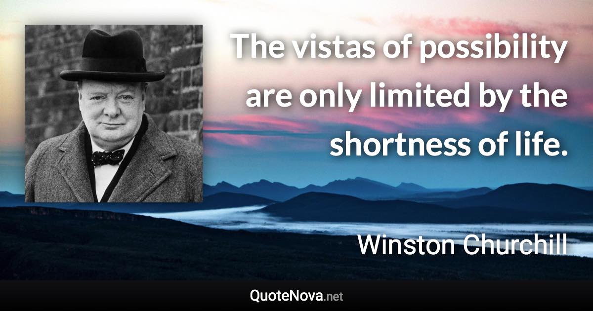 The vistas of possibility are only limited by the shortness of life. - Winston Churchill quote