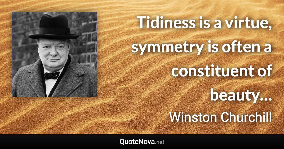 Tidiness is a virtue, symmetry is often a constituent of beauty… - Winston Churchill quote