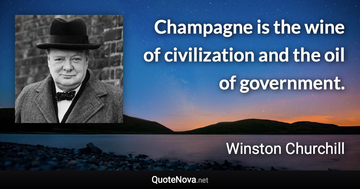 Champagne is the wine of civilization and the oil of government. - Winston Churchill quote