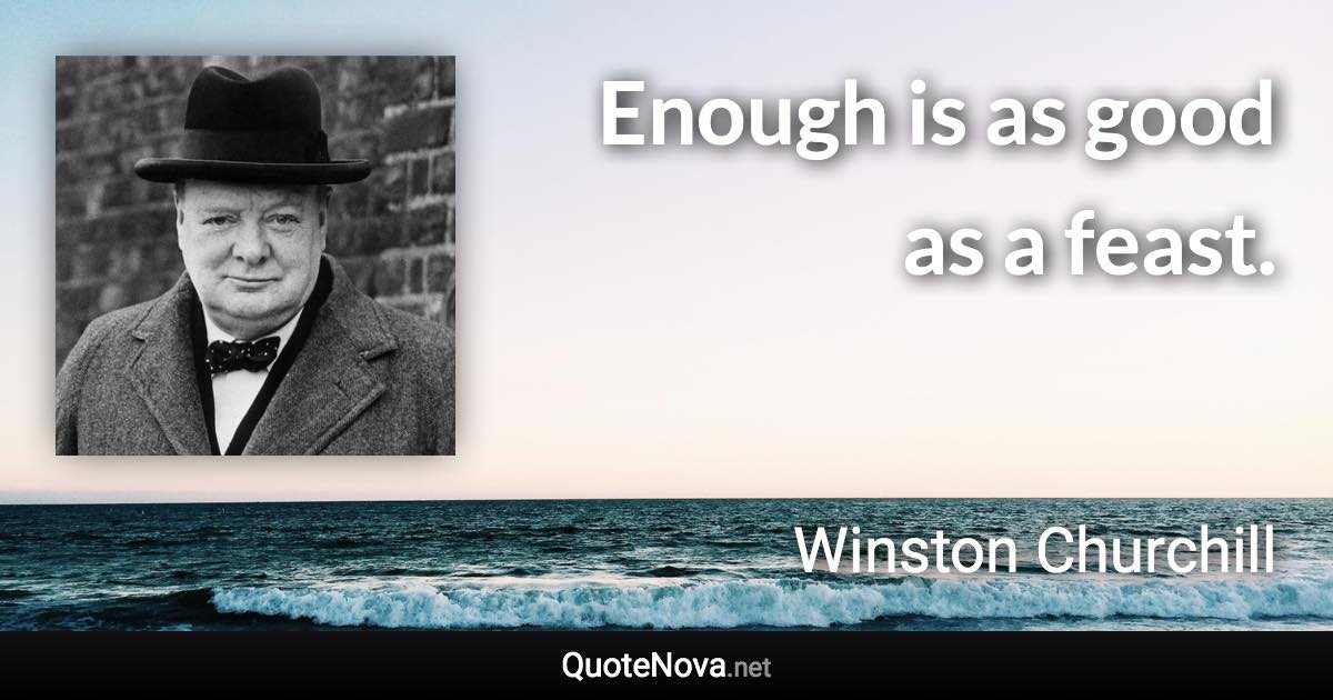 Enough is as good as a feast. - Winston Churchill quote