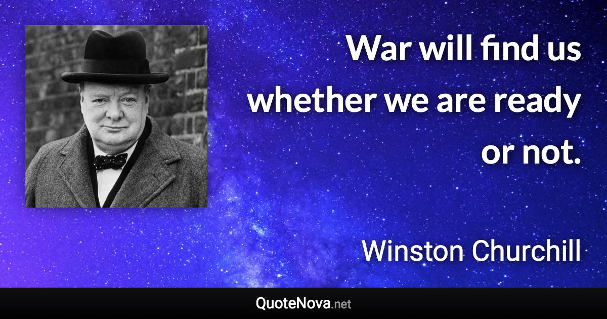 War will find us whether we are ready or not. - Winston Churchill quote