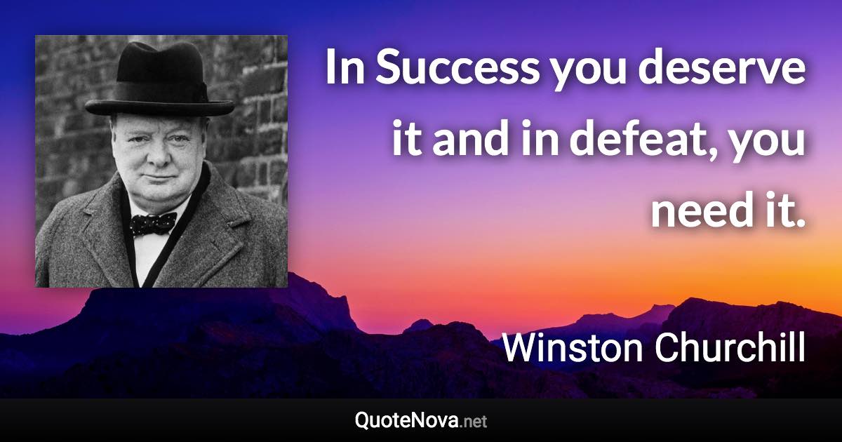 In Success you deserve it and in defeat, you need it. - Winston Churchill quote