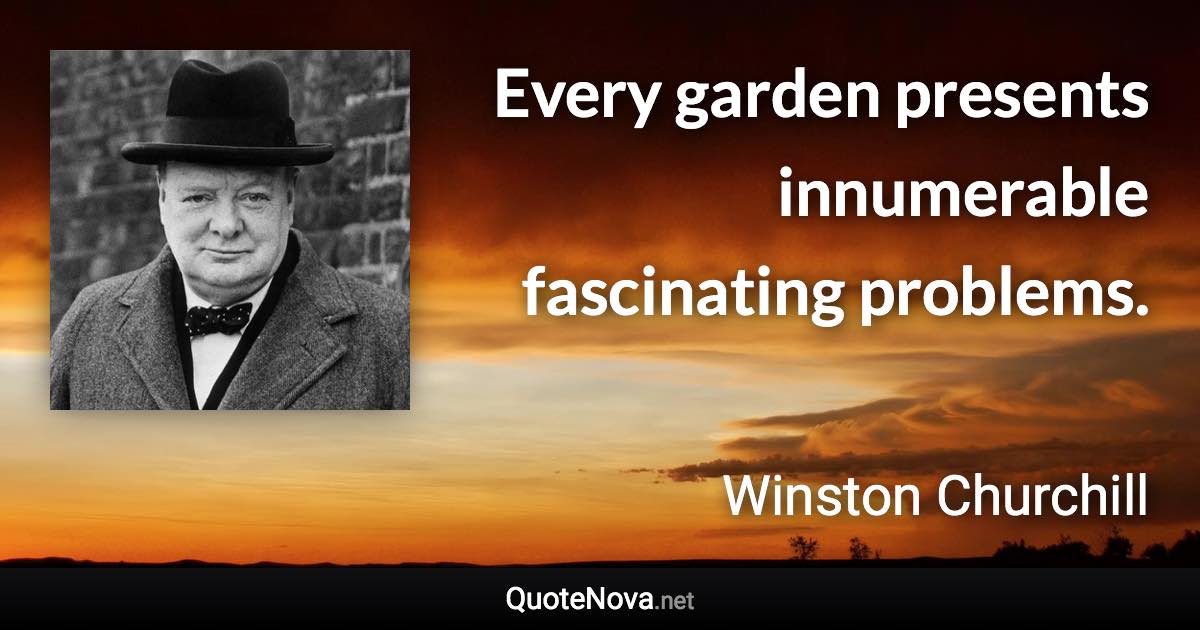 Every garden presents innumerable fascinating problems. - Winston Churchill quote