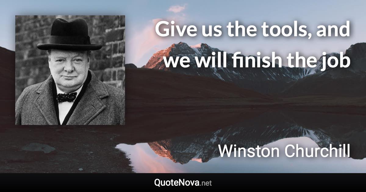 Give us the tools, and we will finish the job - Winston Churchill quote