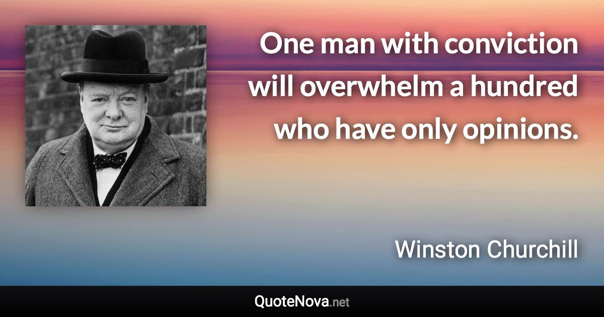 One man with conviction will overwhelm a hundred who have only opinions. - Winston Churchill quote