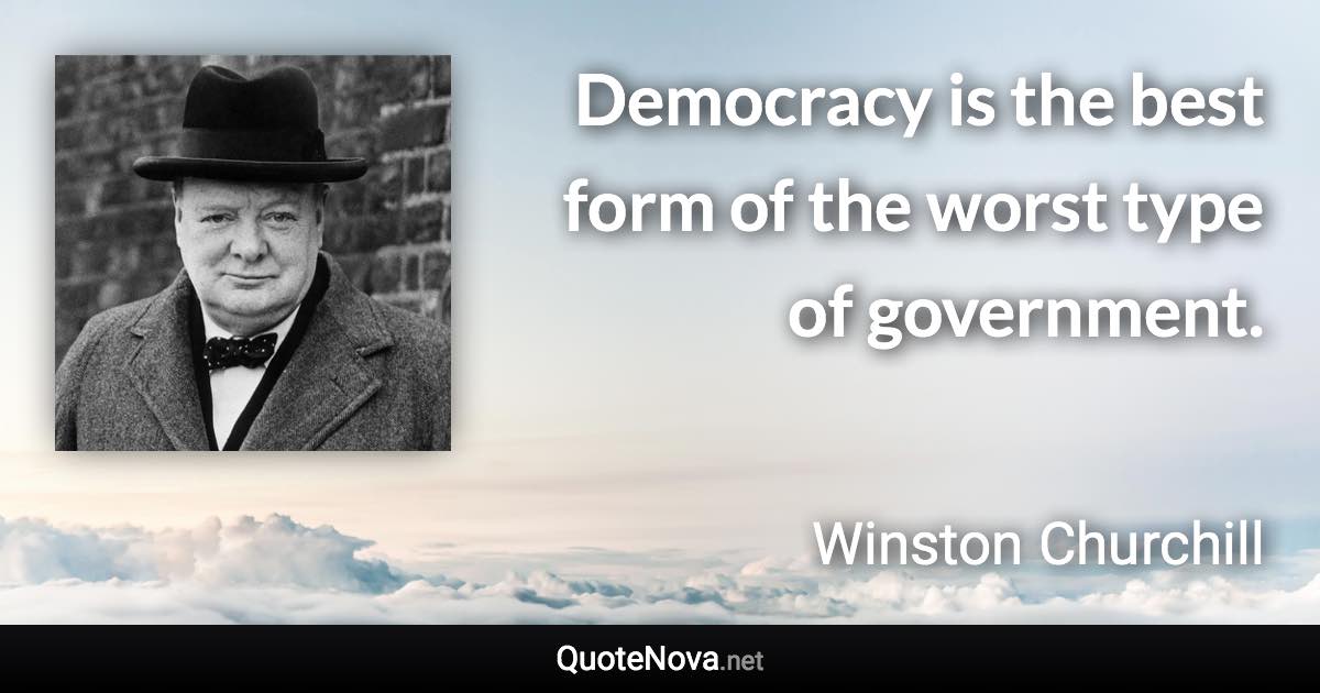 Democracy is the best form of the worst type of government. - Winston Churchill quote