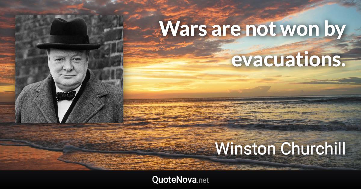 Wars are not won by evacuations. - Winston Churchill quote