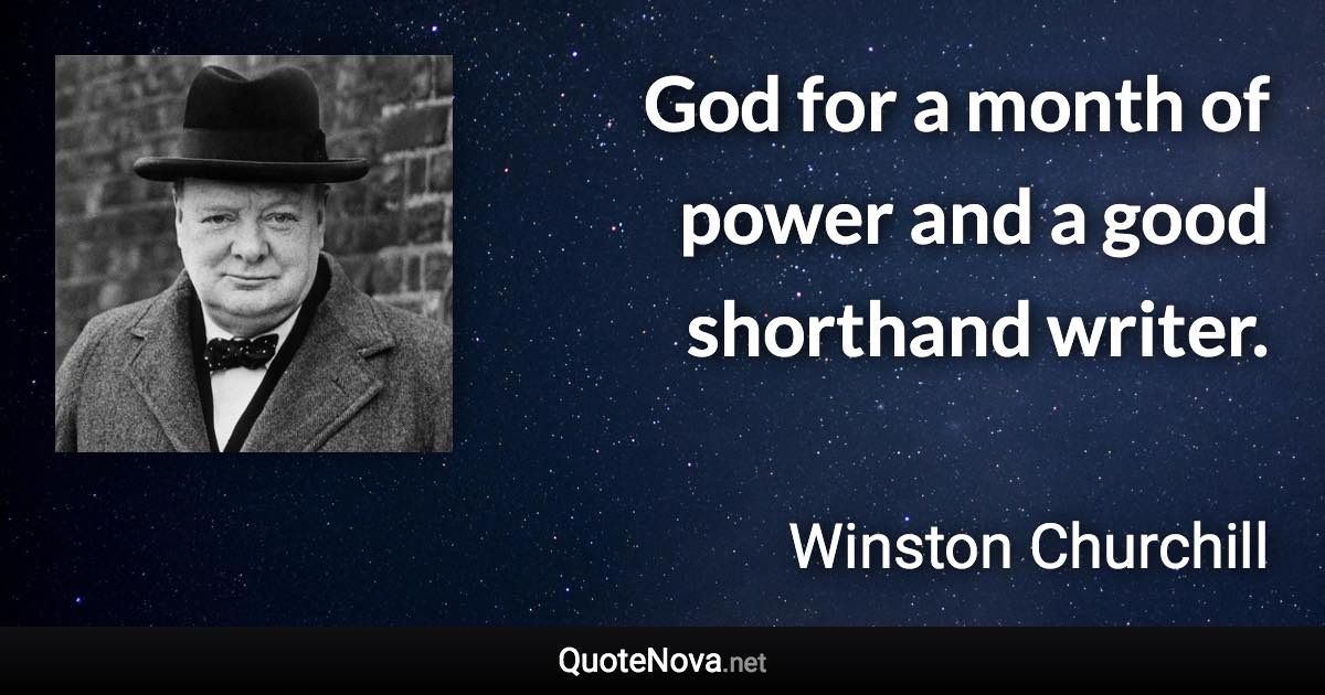 God for a month of power and a good shorthand writer. - Winston Churchill quote