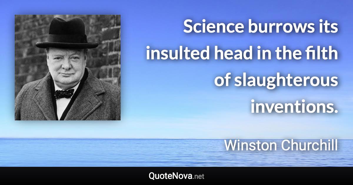 Science burrows its insulted head in the filth of slaughterous inventions. - Winston Churchill quote