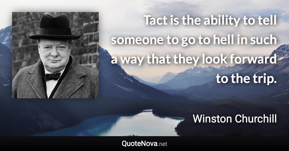 Tact is the ability to tell someone to go to hell in such a way that they look forward to the trip. - Winston Churchill quote