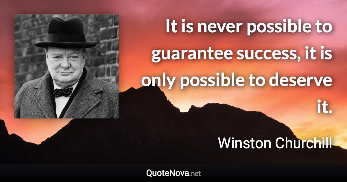 It is never possible to guarantee success, it is only possible to deserve it. - Winston Churchill quote