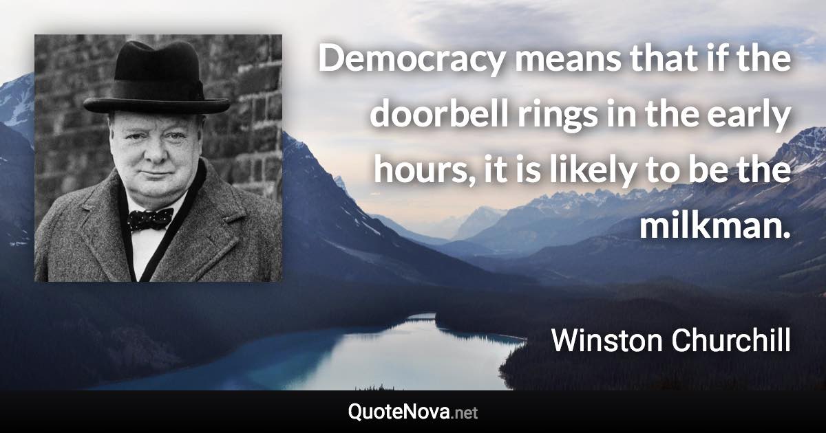 Democracy means that if the doorbell rings in the early hours, it is likely to be the milkman. - Winston Churchill quote