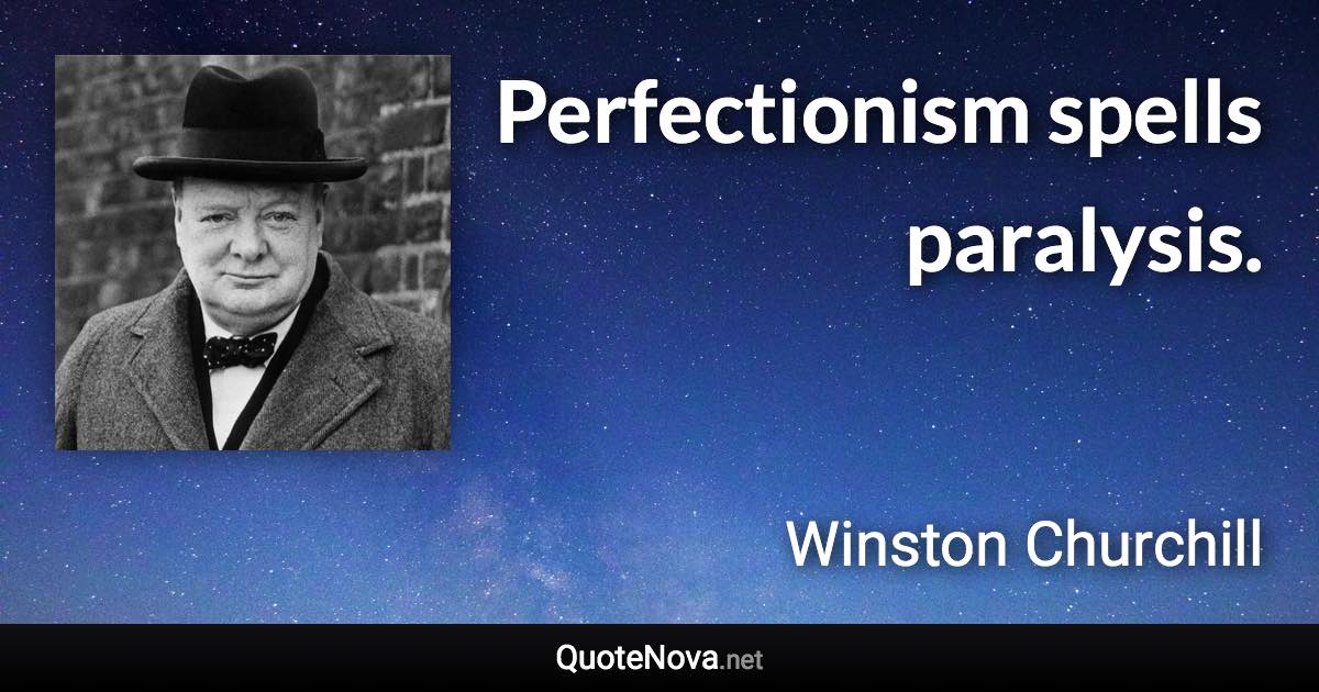 Perfectionism spells paralysis. - Winston Churchill quote